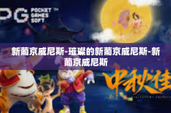 新葡京威尼斯-璀璨的新葡京威尼斯-新葡京威尼斯