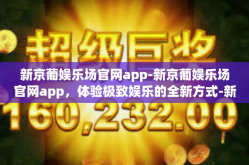 新京葡娱乐场官网app-新京葡娱乐场官网app，体验极致娱乐的全新方式-新京葡娱乐场官网app