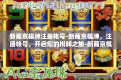 新葡京棋牌注册帐号-新葡京棋牌，注册帐号，开启您的棋牌之旅-新葡京棋牌注册帐号