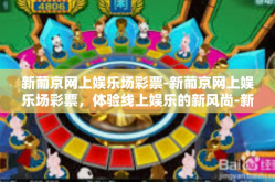 新葡京网上娱乐场彩票-新葡京网上娱乐场彩票，体验线上娱乐的新风尚-新葡京网上娱乐场彩票