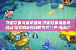 新葡京棋牌登录官网-新葡京棋牌登录官网 探索精彩棋牌世界的门户-新葡京棋牌登录官网