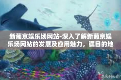 新葡京娱乐场网站-深入了解新葡京娱乐场网站的发展及应用魅力，瞩目的地标与体验的新纪元-新葡京娱乐场网站
