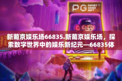 新葡京娱乐场66835.新葡京娱乐场，探索数字世界中的娱乐新纪元—66835体验分享-新葡京娱乐场66835.