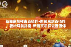 新葡京怎样去百佰伴-新葡京到百佰伴，轻松导航指南-新葡京怎样去百佰伴