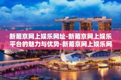 新葡京网上娱乐网址-新葡京网上娱乐平台的魅力与优势-新葡京网上娱乐网址