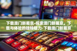 下载澳门新葡京-探索澳门新葡京，下载与体验的独特魅力-下载澳门新葡京