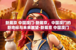新葡京 中国澳门-新葡京，中国澳门的新地标与未来展望-新葡京 中国澳门