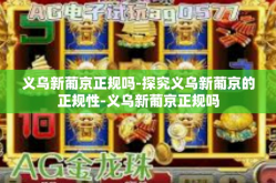 义乌新葡京正规吗-探究义乌新葡京的正规性-义乌新葡京正规吗