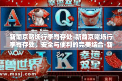 新葡京赌场行李寄存处-新葡京赌场行李寄存处，安全与便利的完美结合-新葡京赌场行李寄存处