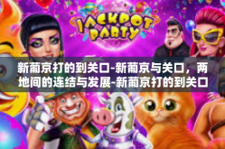 新葡京打的到关口-新葡京与关口，两地间的连结与发展-新葡京打的到关口