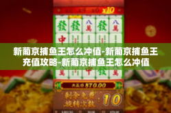新葡京捕鱼王怎么冲值-新葡京捕鱼王充值攻略-新葡京捕鱼王怎么冲值