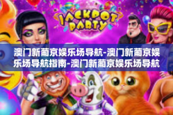 澳门新葡京娱乐场导航-澳门新葡京娱乐场导航指南-澳门新葡京娱乐场导航