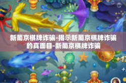 新葡京棋牌诈骗-揭示新葡京棋牌诈骗的真面目-新葡京棋牌诈骗