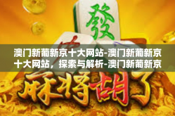 澳门新葡新京十大网站-澳门新葡新京十大网站，探索与解析-澳门新葡新京十大网站