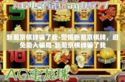 新葡京棋牌骗了我-警惕新葡京棋牌，避免陷入骗局-新葡京棋牌骗了我