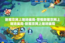 新葡京网上赌场骗局-警惕新葡京网上赌场骗局-新葡京网上赌场骗局