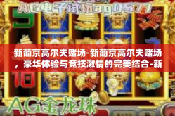 新葡京高尔夫赌场-新葡京高尔夫赌场，豪华体验与竞技激情的完美结合-新葡京高尔夫赌场