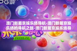 澳门新葡京娱乐场导航-澳门新葡京娱乐场的导航之旅-澳门新葡京娱乐场导航