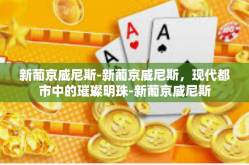 新葡京威尼斯-新葡京威尼斯，现代都市中的璀璨明珠-新葡京威尼斯