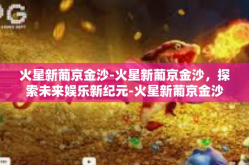 火星新葡京金沙-火星新葡京金沙，探索未来娱乐新纪元-火星新葡京金沙