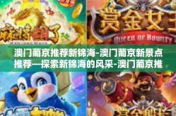 澳门葡京推荐新锦海-澳门葡京新景点推荐—探索新锦海的风采-澳门葡京推荐新锦海