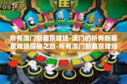 所有澳门新葡京赌场-澳门的所有新葡京赌场探秘之旅-所有澳门新葡京赌场