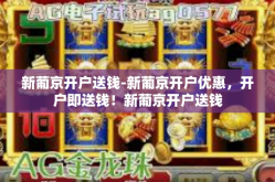 新葡京开户送钱-新葡京开户优惠，开户即送钱！新葡京开户送钱