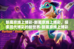 新葡京线上博彩-新葡京线上博彩，探索现代博彩的新世界-新葡京线上博彩