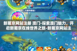 新葡京网站注册 澳门-探索澳门魅力，开启新葡京在线世界之旅-新葡京网站注册 澳门