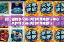 澳门新葡京投诉-澳门新葡京投诉中心及体验反馈-澳门新葡京投诉