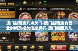 澳门新葡京几点关门-澳门新葡京的营业时间及相关信息解析-澳门新葡京几点关门