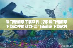 澳门新葡京下载软件-探索澳门新葡京下载软件的魅力-澳门新葡京下载软件