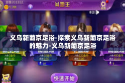 义乌新葡京足浴-探索义乌新葡京足浴的魅力-义乌新葡京足浴