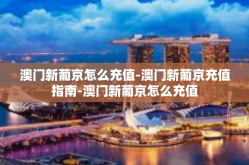 澳门新葡京怎么充值-澳门新葡京充值指南-澳门新葡京怎么充值