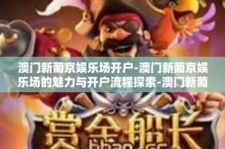 澳门新葡京娱乐场开户-澳门新葡京娱乐场的魅力与开户流程探索-澳门新葡京娱乐场开户