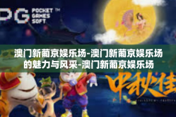 澳门新葡京娱乐场-澳门新葡京娱乐场的魅力与风采-澳门新葡京娱乐场