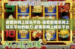 新葡京网上娱乐平台-探索新葡京网上娱乐平台的魅力-新葡京网上娱乐平台