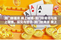 澳门新葡京 线上赌博-澳门新葡京与线上赌博，探究与警示-澳门新葡京 线上赌博