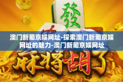 澳门新葡京娱网址-探索澳门新葡京娱网址的魅力-澳门新葡京娱网址