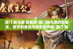 澳门 新马路 新葡京-澳门新马路的新葡京，繁华的象征与历史的声音-澳门 新马路 新葡京