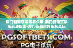 澳门新葡京娱乐怎么玩-澳门新葡京娱乐玩法探索-澳门新葡京娱乐怎么玩