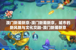 澳门新葡新京-澳门新葡新京，城市的新风貌与文化交融-澳门新葡新京