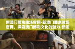 新澳门葡京赌场官网-新澳门葡京赌场官网，探索澳门博彩文化的魅力-新澳门葡京赌场官网