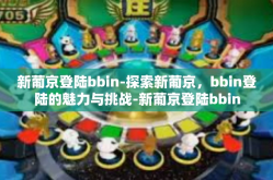 新葡京登陆bbin-探索新葡京，bbin登陆的魅力与挑战-新葡京登陆bbin