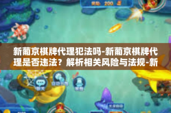 新葡京棋牌代理犯法吗-新葡京棋牌代理是否违法？解析相关风险与法规-新葡京棋牌代理犯法吗