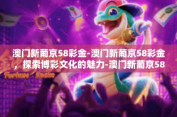 澳门新葡京58彩金-澳门新葡京58彩金，探索博彩文化的魅力-澳门新葡京58彩金