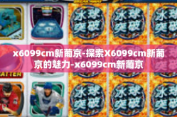 x6099cm新葡京-探索X6099cm新葡京的魅力-x6099cm新葡京
