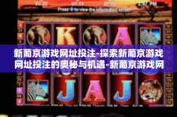 新葡京游戏网址投注-探索新葡京游戏网址投注的奥秘与机遇-新葡京游戏网址投注