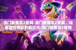 澳门新葡京2官网-澳门新葡京2官网，探索现代博彩的新纪元-澳门新葡京2官网