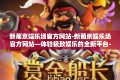 新葡京娱乐场官方网站-新葡京娱乐场官方网站—体验极致娱乐的全新平台-新葡京娱乐场官方网站